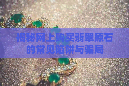 揭秘网上购买翡翠原石的常见陷阱与骗局(图1)